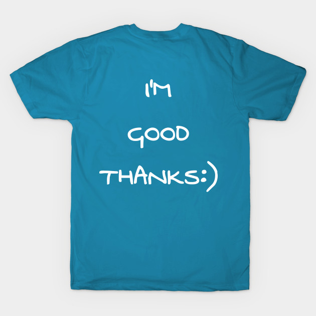 HI, HOW ARE YOU - I'M GOOD THANKS by Shirtz Tonight